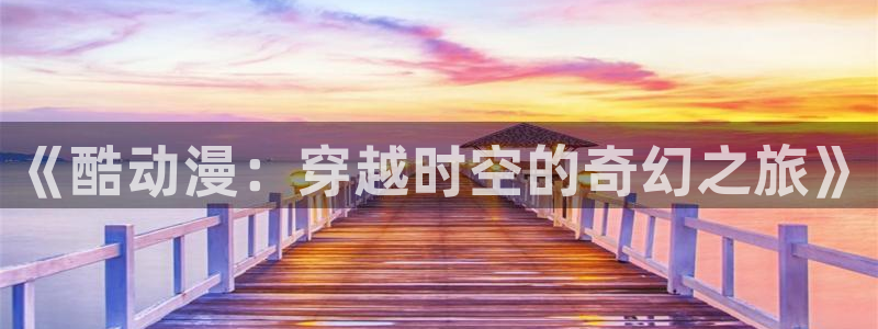 com.囧次元.www：《酷动漫：穿越时空的奇幻之旅》