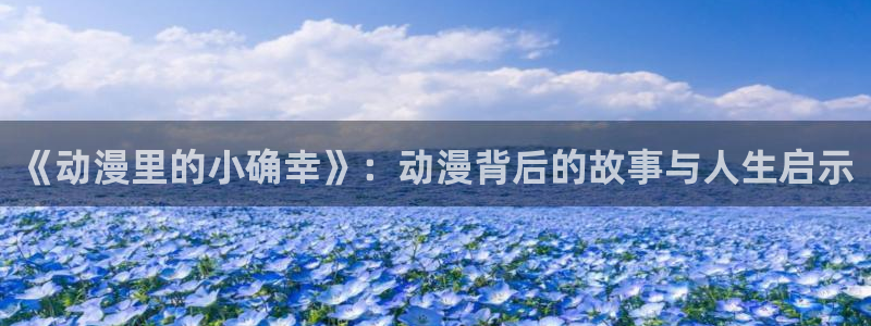 最新版囧次元app下载：《动漫里的小确幸》：动漫背后的故事与人生启示
