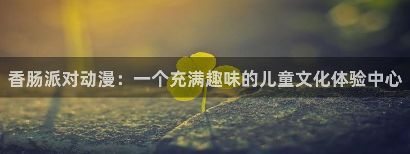囧次元最新版下载：香肠派对动漫：一个充满趣味的儿童文化体验中心