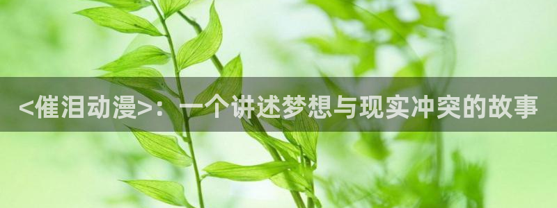 囧次元官方网站入口安卓版：<催泪动漫>：一个讲述梦想与现实冲突的故事