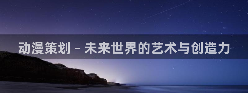 囧次元正版app下载网址：动漫策划 - 未来世界的艺术与创造力