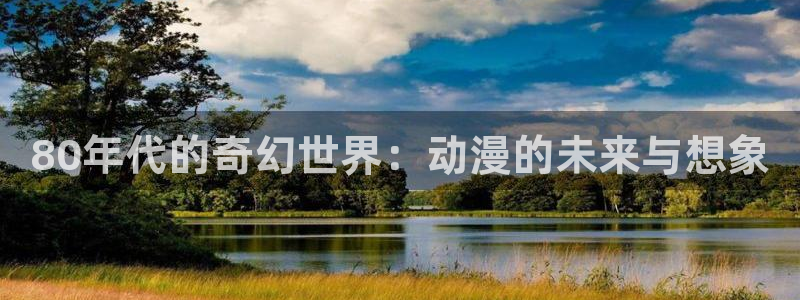囧次元的官方网站：80年代的奇幻世界：动漫的未来与想象