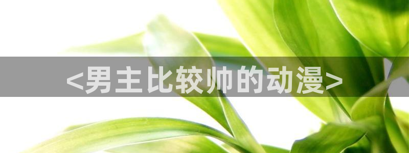 囧次元app下载官网版：<男主比较帅的动漫>