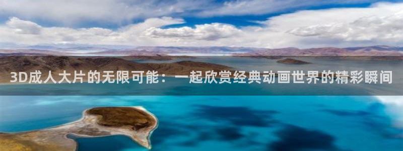 囧次元官方网站入口：3D成人大片的无限可能：一起欣赏经典动画世界的精彩瞬间