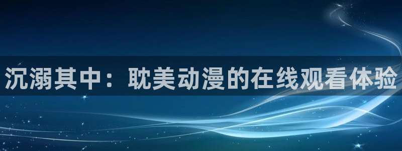 囧次元官方正版官网入口：沉溺其中：耽美动漫的在线观看体验