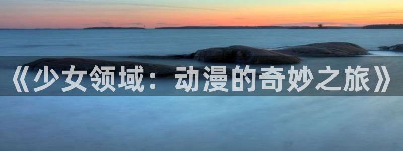 囧次元链接：《少女领域：动漫的奇妙之旅》
