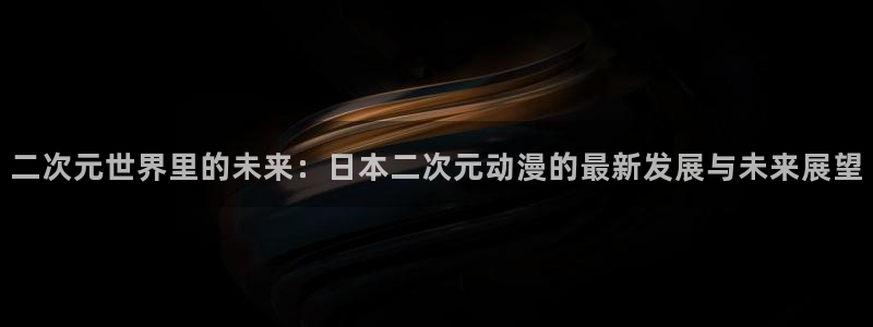 囧次元官方版：二次元世界里的未来：日本二次元动漫的最新发展与未来展望