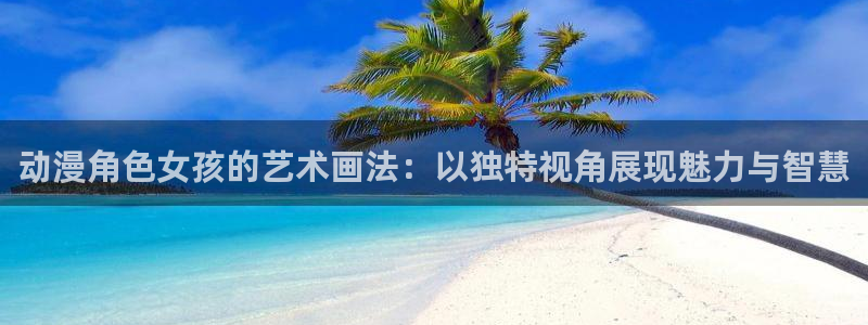 囧次元官方入口官网：动漫角色女孩的艺术画法：以独特视角展现魅力与智慧