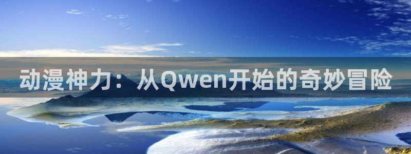 囧次元app：动漫神力：从Qwen开始的奇妙冒险