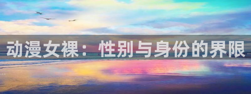 囧次元官网：动漫女裸：性别与身份的界限