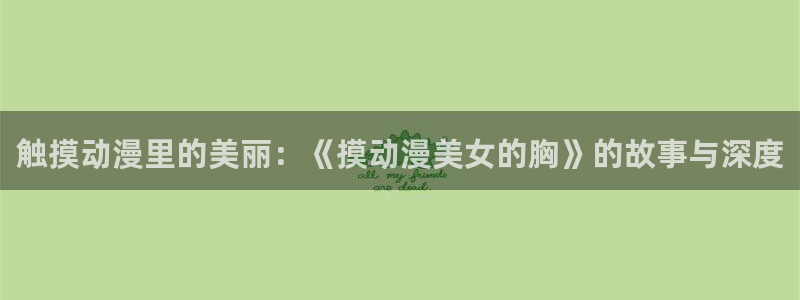 囧次元最新版官方正版：触摸动漫里的美丽：《摸动漫美女的胸》的故事与深度