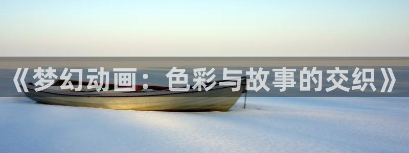 囧次元官方正版app：《梦幻动画：色彩与故事的交织》